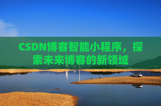 CSDN博客智能小程序，探索未来博客的新领域
